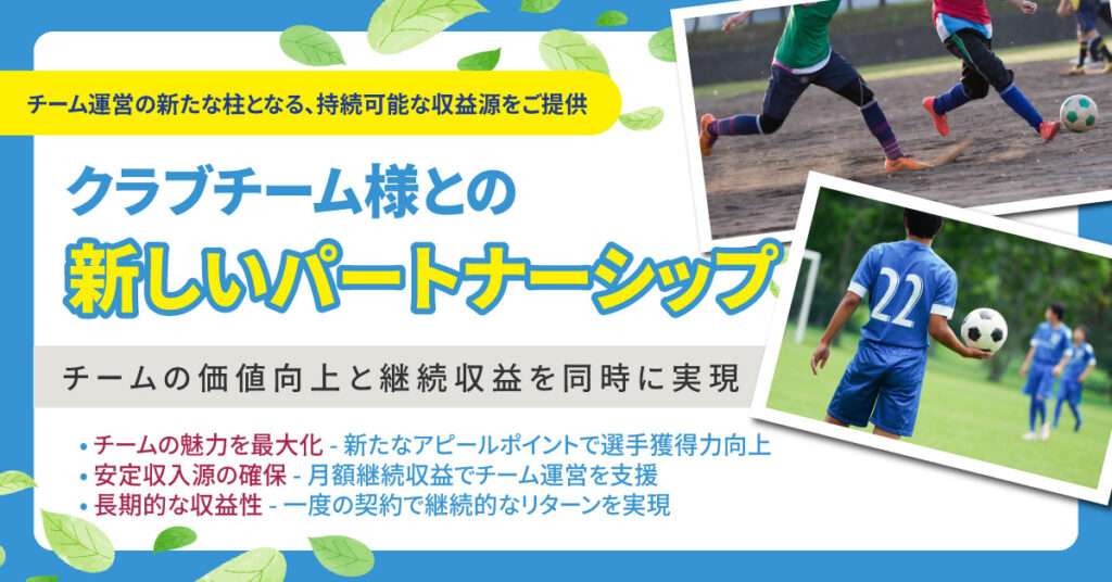 《対象制限有》クラブチーム様との新しいパートナーシップ チームの価値向上と継続収益を同時に実現