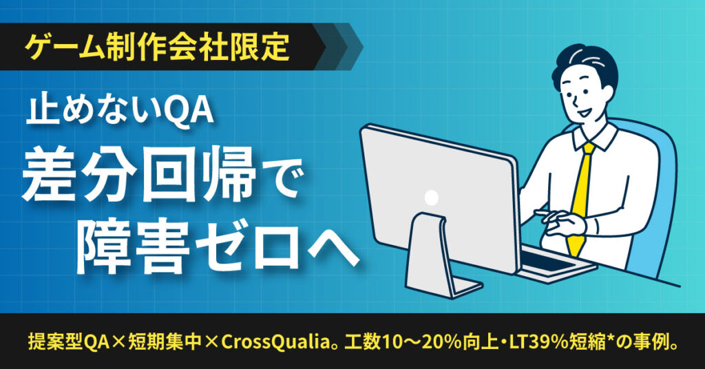 《ゲーム制作会社限定》【止めないQA】差分回帰で障害ゼロへー提案型QA×短期集中×CrossQualia。工数10〜20％向上・LT39％短縮*の事例。ー