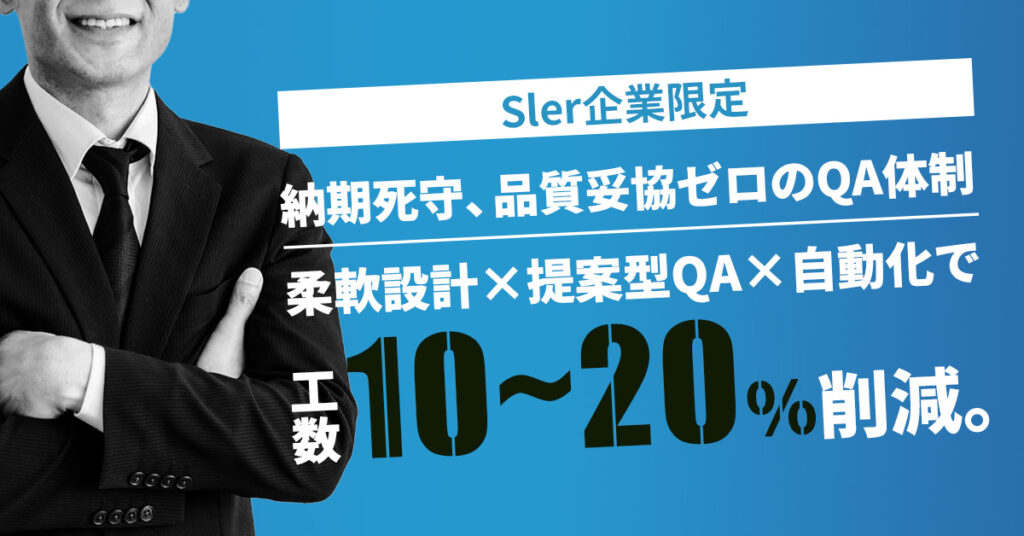 《Sler企業限定》納期死守、品質妥協ゼロのQA体制ー柔軟設計×提案型QA×自動化で工数10〜20％削減。ー