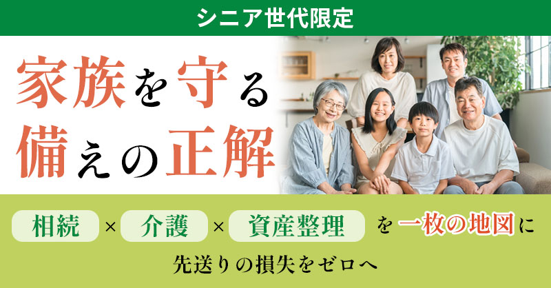 《シニア世代限定》家族を守る備えの正解　相続×介護×資産整理を“一枚の地図”に　先送りの損失をゼロへ