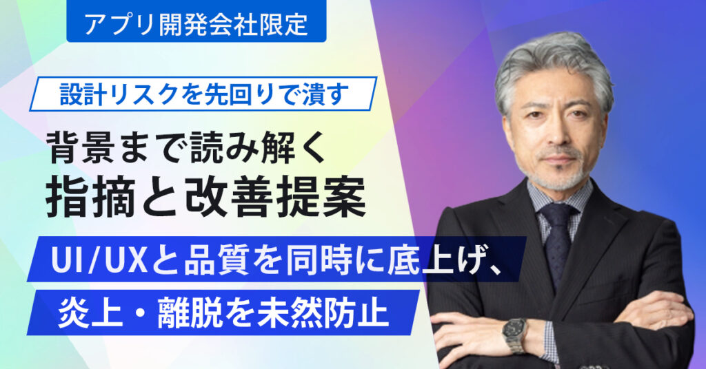 《アプリ開発会社限定》設計リスクを先回りで潰すー背景まで読み解く指摘と改善提案。UI/UXと品質を同時に底上げ、炎上・離脱を未然防止。ー