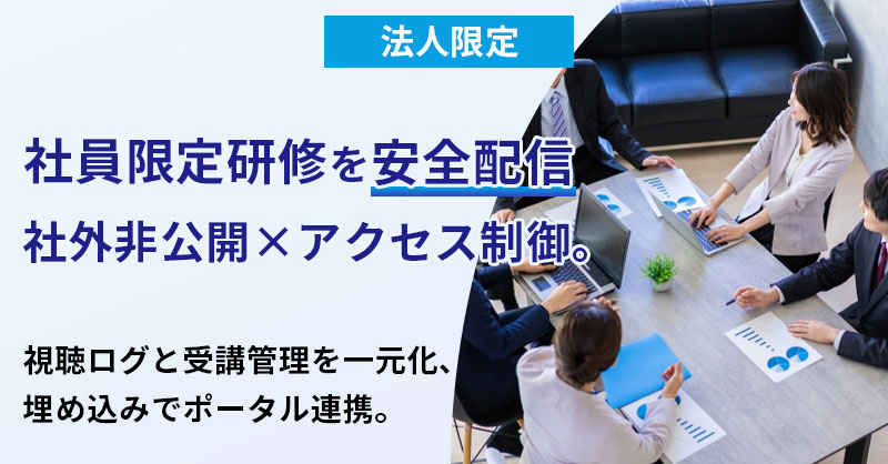 《法人限定》社員限定研修を“安全配信”社外非公開×アクセス制御。視聴ログと受講管理を一元化、埋め込みでポータル連携。