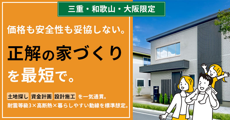《三重・和歌山・大阪限定》価格も安全性も妥協しない。“正解の家づくり”を最短で。ー土地探し〜資金計画〜設計施工を一気通貫。耐震等級3×高断熱×暮らしやすい動線を標準想定。ー
