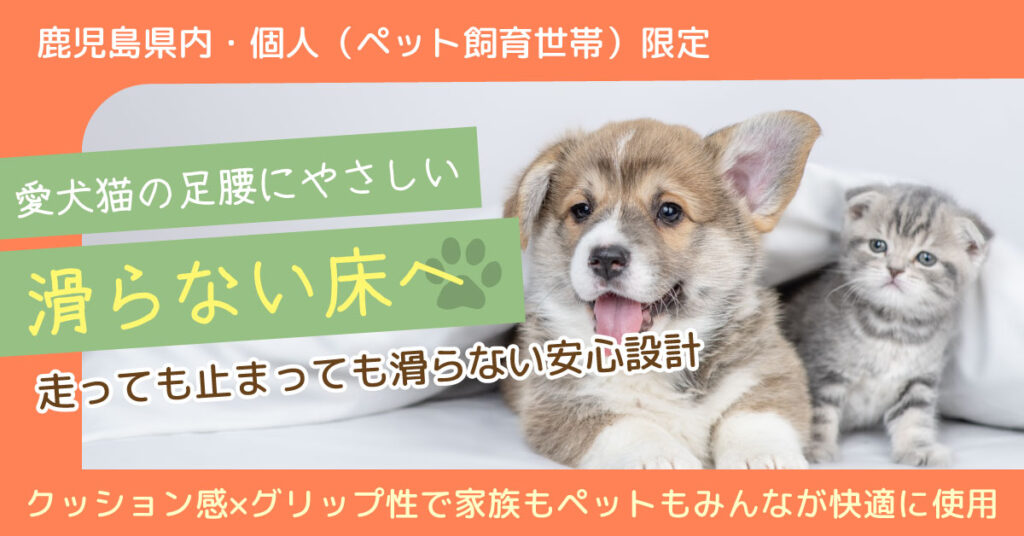 《鹿児島県内・個人（ペット飼育世帯）限定》 愛犬猫の足腰にやさしい滑らない床へー走っても止まっても滑らない安心設計。クッション性×グリップ性で家族もペットもみんなが快適に使用