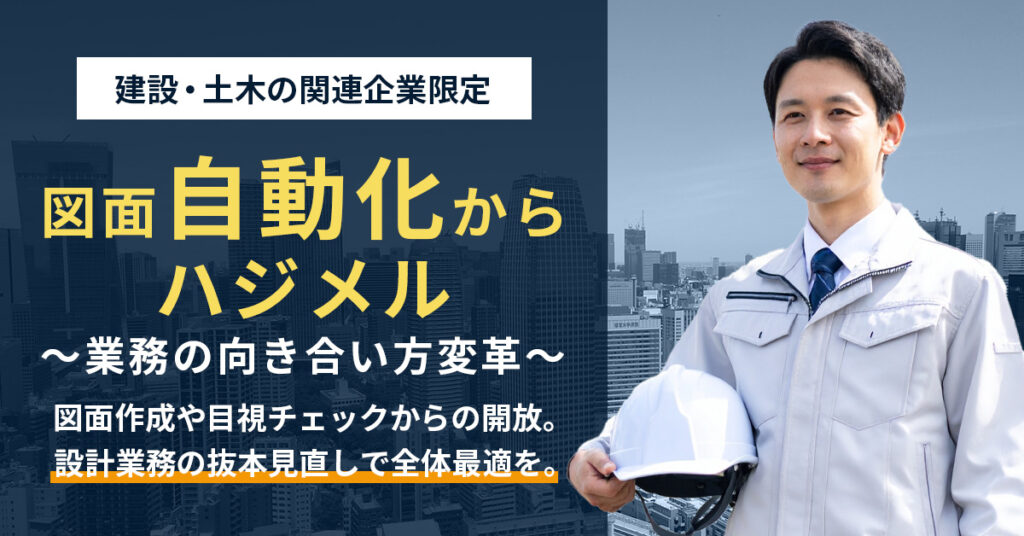 《建設・土木の関連企業限定》BIM/CIMの動きはまだ始まったばかり。図面自動化もその一つ。現場を前進させるアイデアを具現化し、現場ー管理を繋ぎ、品質とスピードを両立
