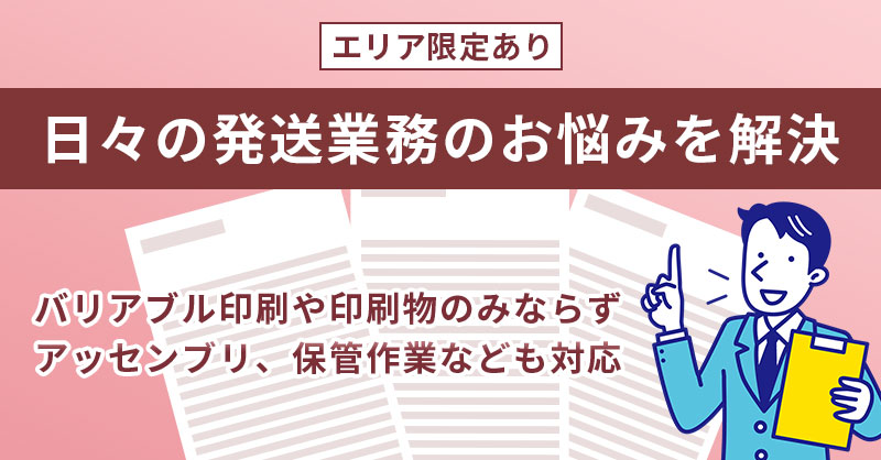 《エリア限定あり》日々の発送業務のお悩みを解決　バリアブル印刷や印刷物のみならずアッセンブリ、保管作業なども対応