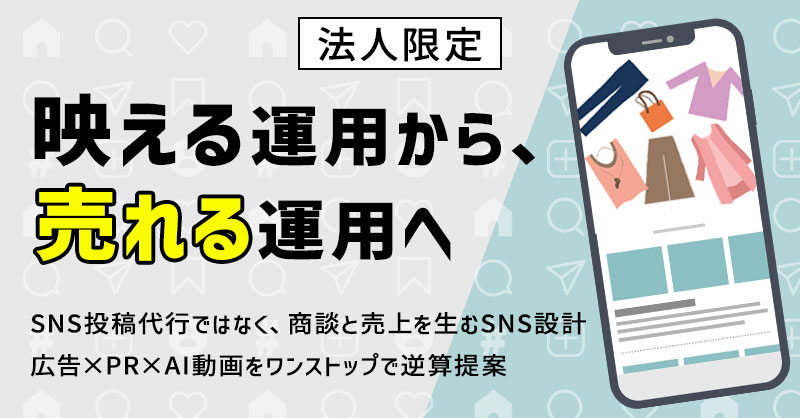 《法人限定》「“映える”運用から、“売れる”運用へ　SNS投稿代行ではなく、商談と売上を生むSNS設計　広告×PR×AI動画をワンストップで逆算提案