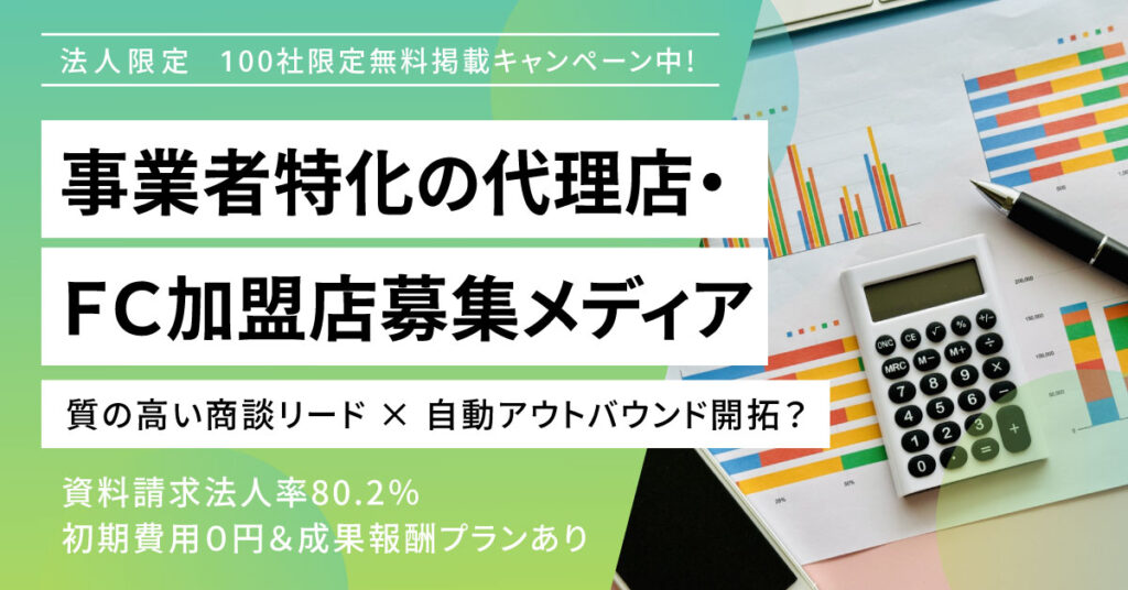 《法人限定》100社限定無料掲載キャンペーン中！ 「事業者特化の代理店・ＦＣ加盟店募集メディア」 質の高い商談リード × 自動アウトバウンド開拓？