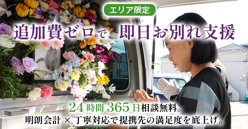 《エリア限定》追加費ゼロで、即日お別れ支援ー24時間365日相談無料。明朗会計×丁寧対応で提携先の満足度を底上げ。ー