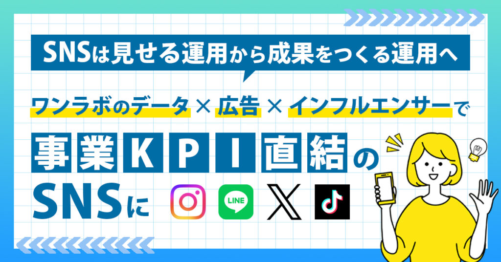 SNSは“見せる運用”から“成果をつくる運用”へ　 ワンラボのデータ×広告×インフルエンサーで、事業KPI直結のSNSに