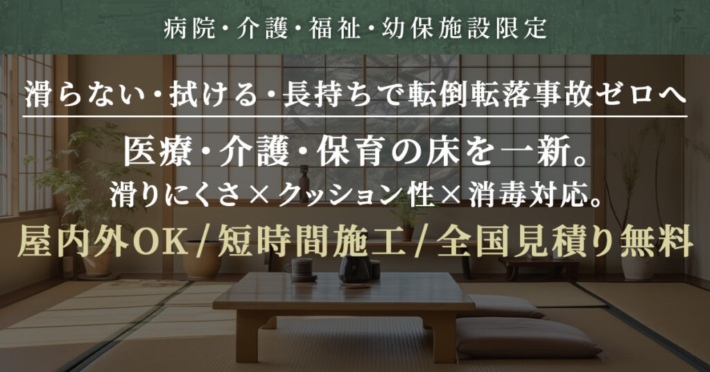《病院・介護・福祉・幼保施設限定》滑らない・拭ける・長持ちで事故ゼロへー医療・介護・保育の床を一新。滑りにくさ×クッション性×消毒対応。屋内外OK／短時間施工／全国見積り無料ー