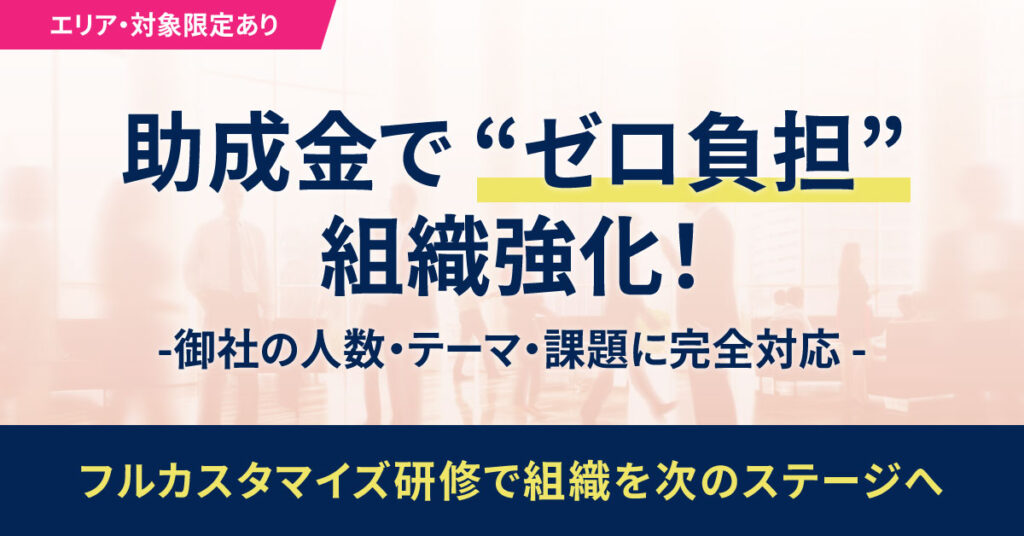 《エリア・対象限定あり》助成金で“ゼロ負担”組織強化！御社の人数・テーマ・課題に完全対応　フルカスタマイズ研修で組織を次のステージへ