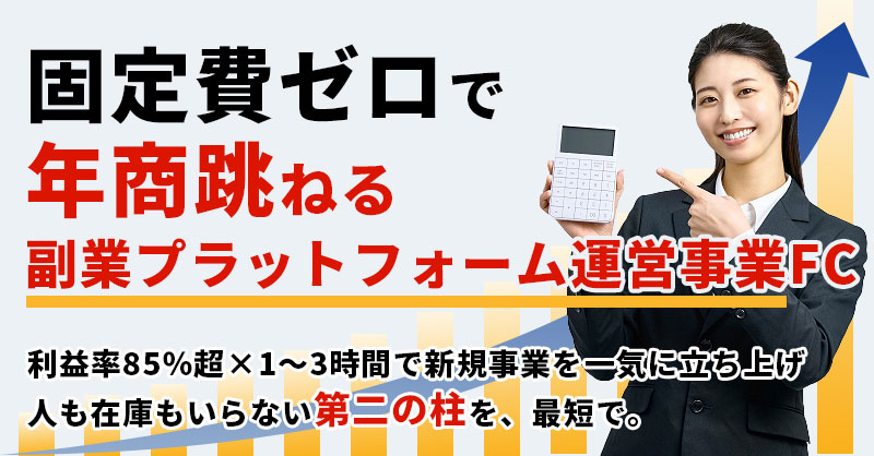 固定費ゼロで年商跳ねる”副業プラットフォーム運営事業”FC  利益率85％超×1～3時間で新規事業を一気に立ち上げ  人も在庫もいらない“第二の柱”を、最短で。