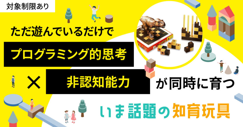 《対象制限あり》ただ遊んでいるだけで「プログラミング的思考×非認知能力が同時に育つ」いま話題の知育玩具