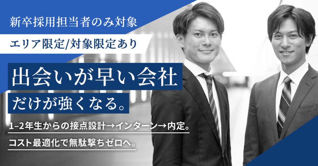 《エリア限定／対象限定あり》“出会いが早い会社”だけが強くなる。ー　1–2年生からの接点設計→インターン→内定。コスト最適化で無駄撃ちゼロへ。ー