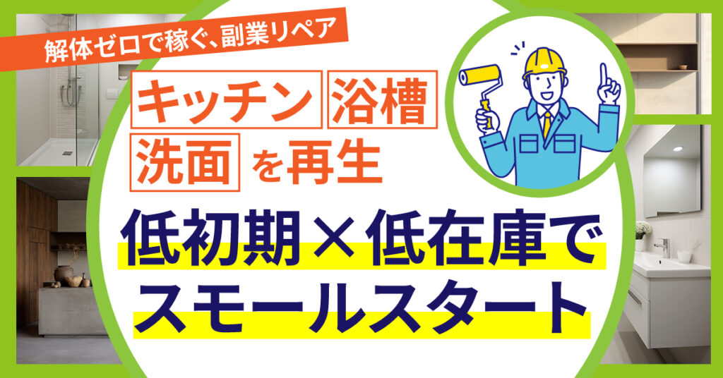解体ゼロで稼ぐ、副業リペア   キッチン・浴槽・洗面を再生。低初期×低在庫でスモールスタート