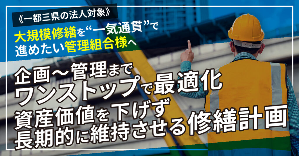 《一都三県の法人対象》大規模修繕を“一気通貫”で進めたい管理組合様へ　企画～管理までワンストップで最適化　資産価値を下げず、長期的に維持させる修繕計画