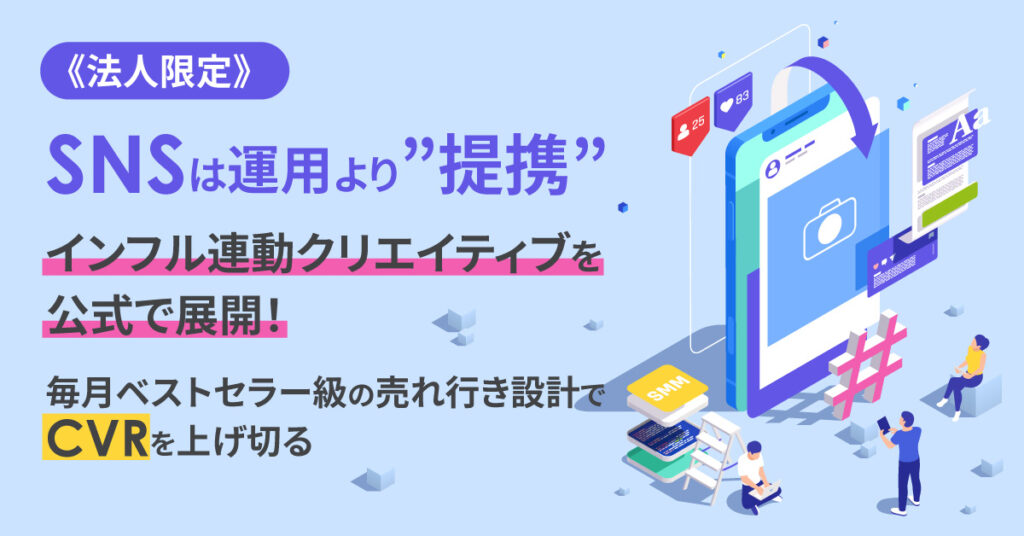 《法人限定》SNSは「運用」より「提携」　インフル連動クリエイティブを公式で展開！毎月ベストセラー級の売れ行き設計でCVRを上げ切る