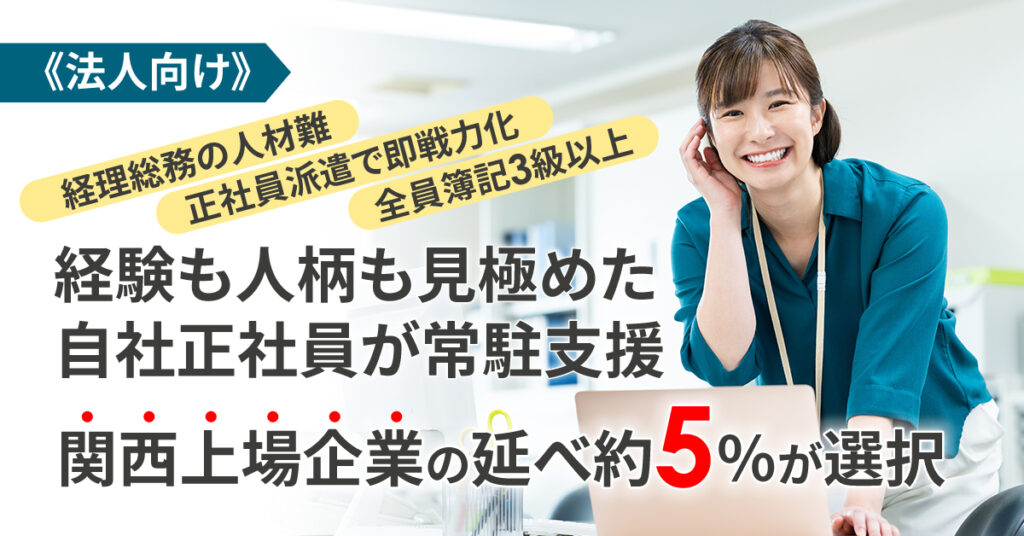《法人向け》経理総務の人材難、正社員派遣で即戦力化　全員簿記3級以上。経験も人柄も見極めた自社正社員が常駐支援。関西上場企業の延べ約5％が選択。