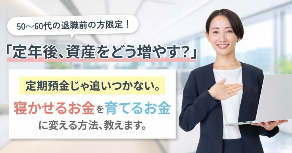 【12月10日(水)15時～】《50～60代の退職前の方限定！》「定年後、資産をどう増やす？」─定期預金じゃ追いつかない。“寝かせるお金”を“育てるお金”に変える方法、教えます。