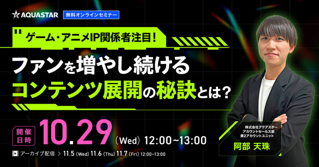 【10月29日(水)・11月5日(水)～11月7日(金)12時～】ゲーム・アニメIP関係者注目！ファンを増やし続けるコンテンツ展開の秘訣とは？