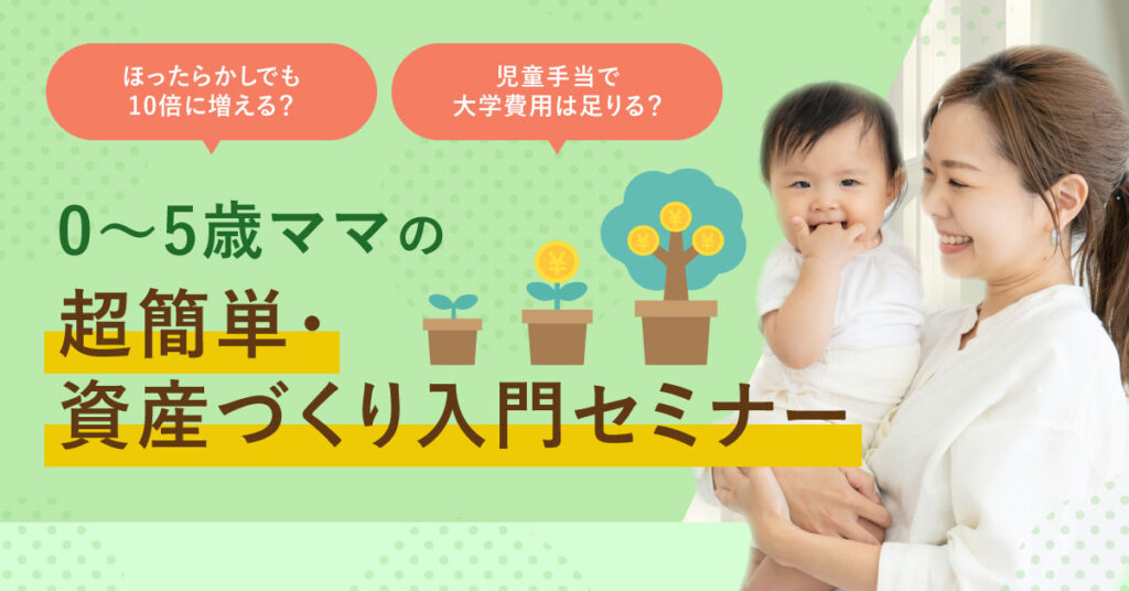 【10月21日(火)10時～】ほったらかしでも10倍に増える？児童手当で大学費用は足りる？｜0〜5歳ママの超簡単・資産づくり入門セミナー