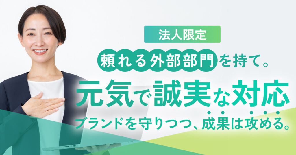 《法人限定》“頼れる外部部門”を持て。ー元気で誠実な対応—ブランドを守りつつ、成果は攻める。ー