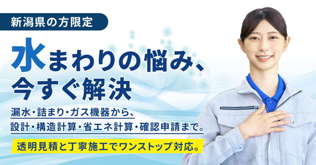 《新潟県の方限定》水まわりの悩み、今すぐ解決ー漏水・詰まり・ガス機器から、設計・構造計算・省エネ計算・確認申請まで。透明見積と丁寧施工でワンストップ対応。ー