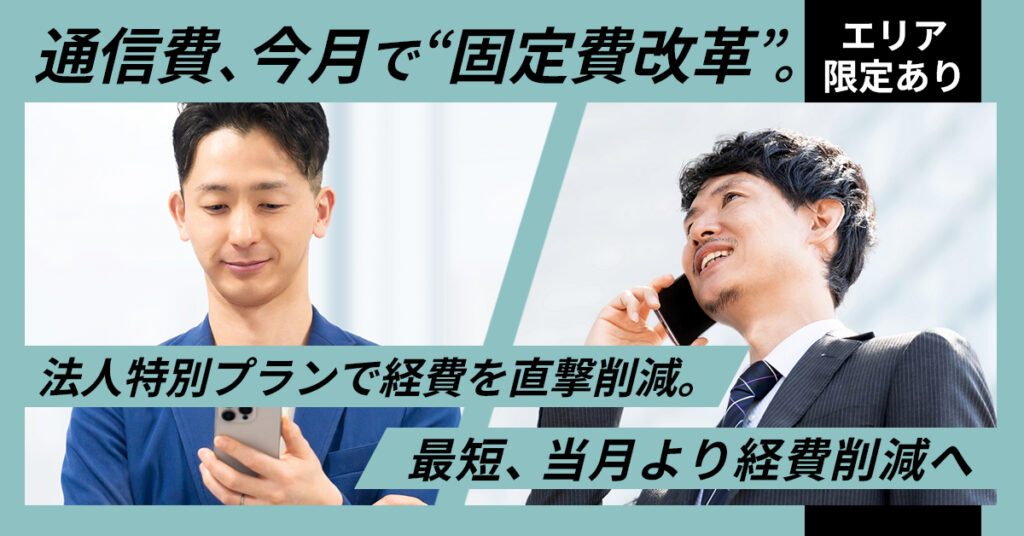 《エリア限定あり》通信費、今月で“固定費改革”。ー法人特別プランで経費を直撃削減。最短、当月より経費削減へ。ー