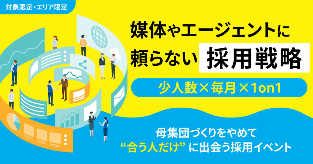 《対象限定・エリア限定》媒体やエージェントに頼らない採用戦略〈少人数×毎月×1on1〉母集団づくりをやめて“合う人だけ”に出会う採用イベント