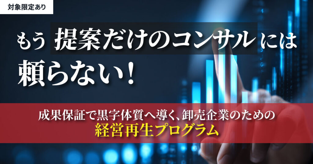《対象限定あり》もう“提案だけのコンサル”には頼らない！成果保証で黒字体質へ導く、卸売企業のための経営再生プログラム
