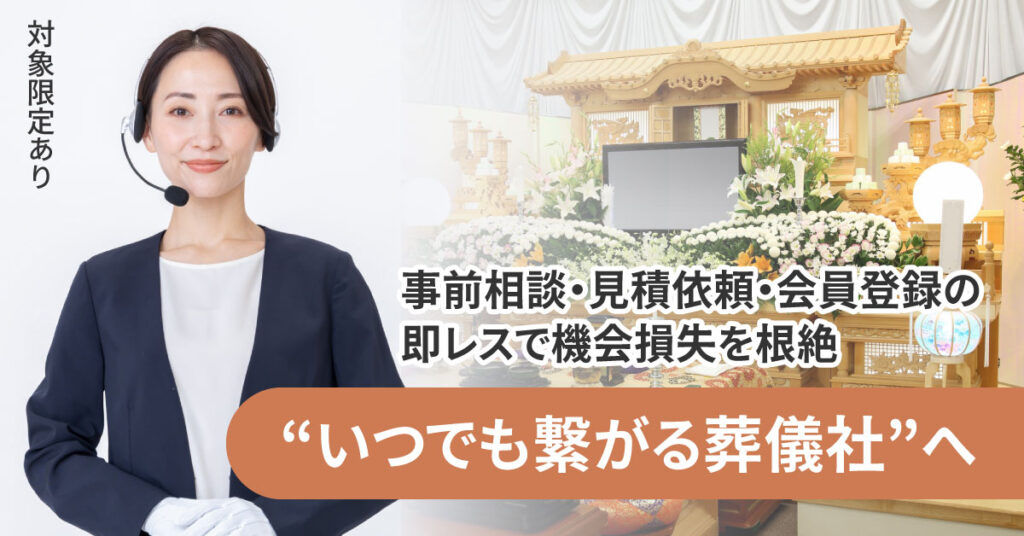 《対象限定あり》【“いつでも繋がる葬儀社”へ】 事前相談・見積依頼・会員登録の即レスで機会損失を根絶。