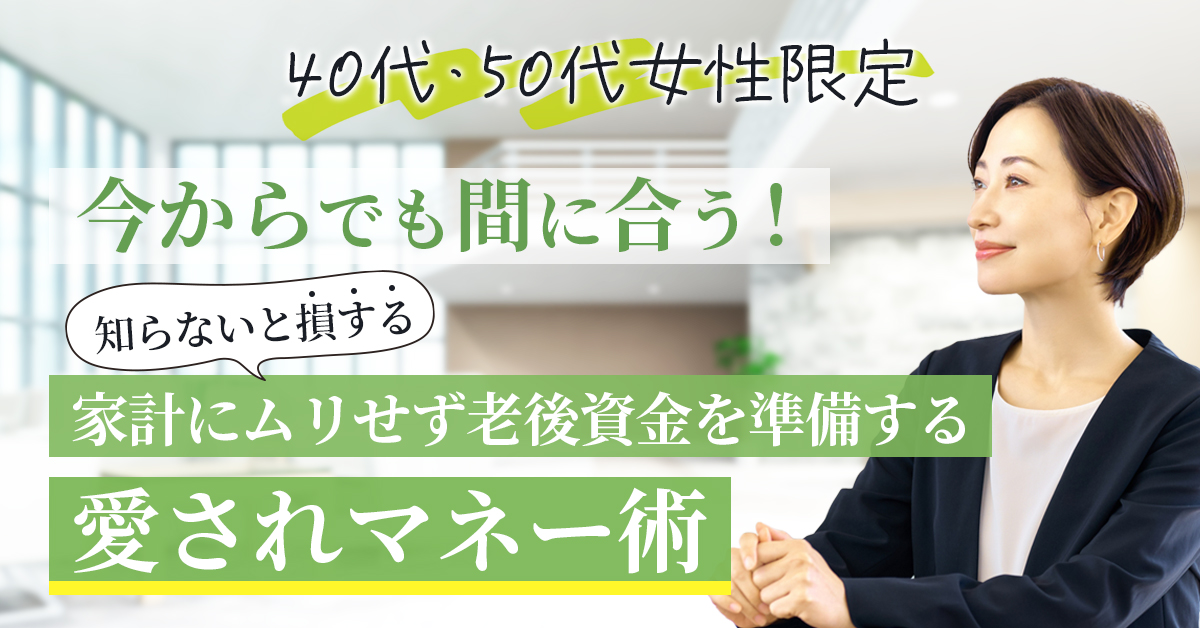 【11月5日(水)20時～】【40代・50代女性限定】今からでも間に合う！知らないと損する「家計にムリせず老後資金を準備する愛されマネー術」