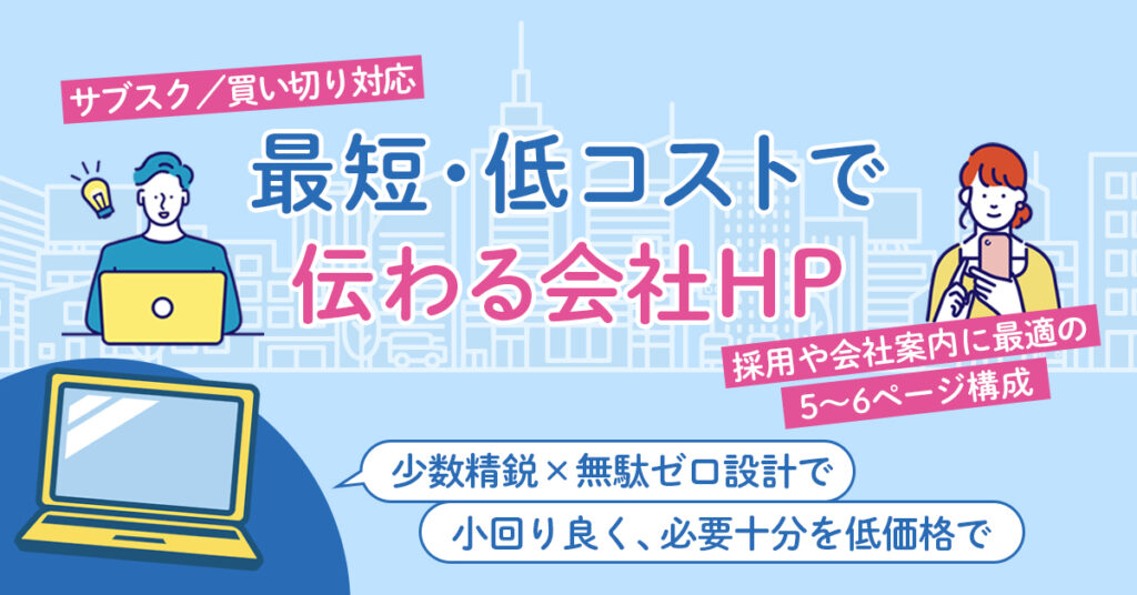 最短・低コストで“伝わる会社HP”ーサブスク／買い切り対応。採用や会社案内に最適の5〜6ページ構成。少数精鋭×無駄ゼロ設計で小回り良く、必要十分を低価格で。ー