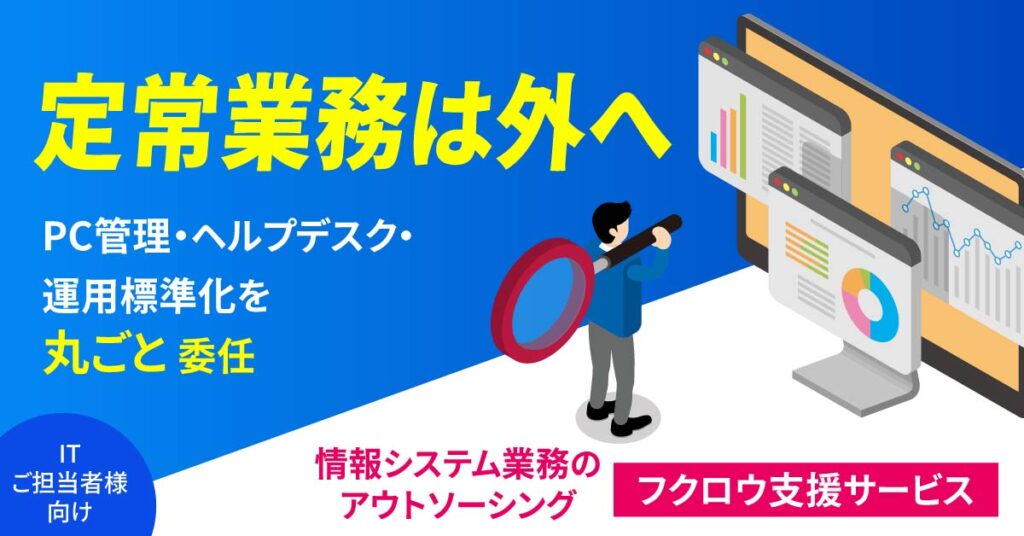 《ITご担当者様向け》”定常業務は外へ”PC管理・ヘルプデスク・運用標準化を“丸ごと”委任。情報システム業務のアウトソーシング ”フクロウ支援サービス”