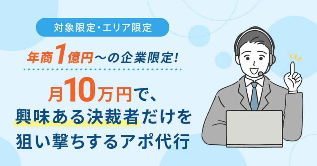 《対象限定・エリア限定》年商1億円〜の企業限定！月10万円で、興味ある決裁者だけを狙い撃ちするアポ代行