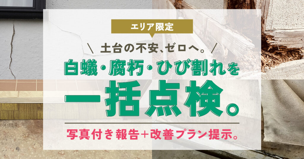 《エリア限定》土台の不安、ゼロへ。ー白蟻・腐朽・ひび割れを一括点検。写真付き報告＋改善プラン提示。ー