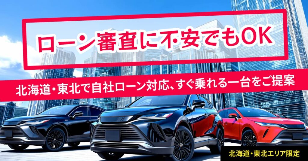 《北海道・東北エリア限定》ローン審査に不安でもOK。北海道・東北で自社ローン対応、すぐ乗れる一台をご提案。