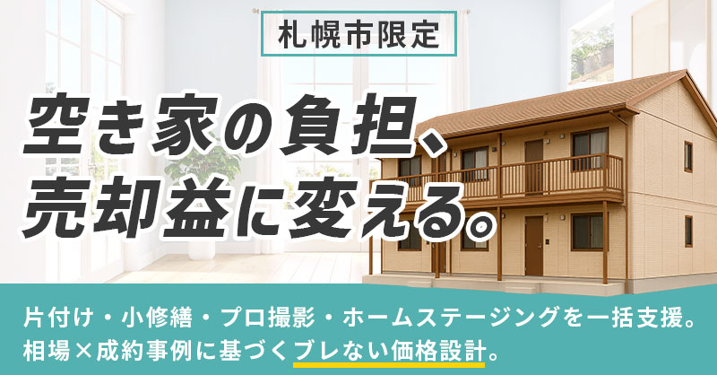 《札幌市限定》空き家の負担、売却益に変える。ー片付け・小修繕・プロ撮影・ホームステージングを一括支援。相場×成約事例に基づく“ブレない価格設計”。ー
