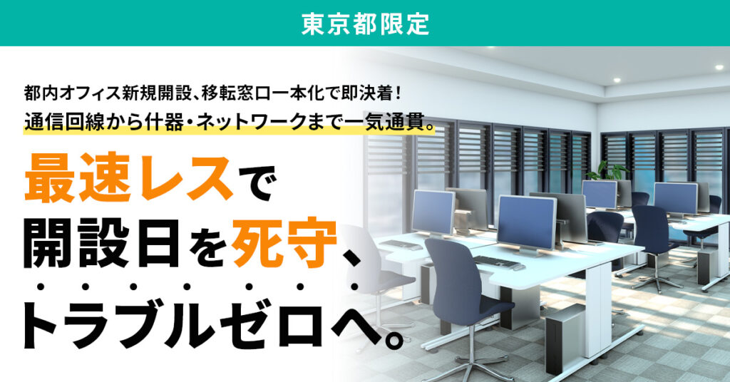 《東京都限定》都内オフィス新規開設、移転窓口一本化で即決着！通信回線から什器・ネットワークまで一気通貫。最速レスで開設日を死守、トラブルゼロへ。