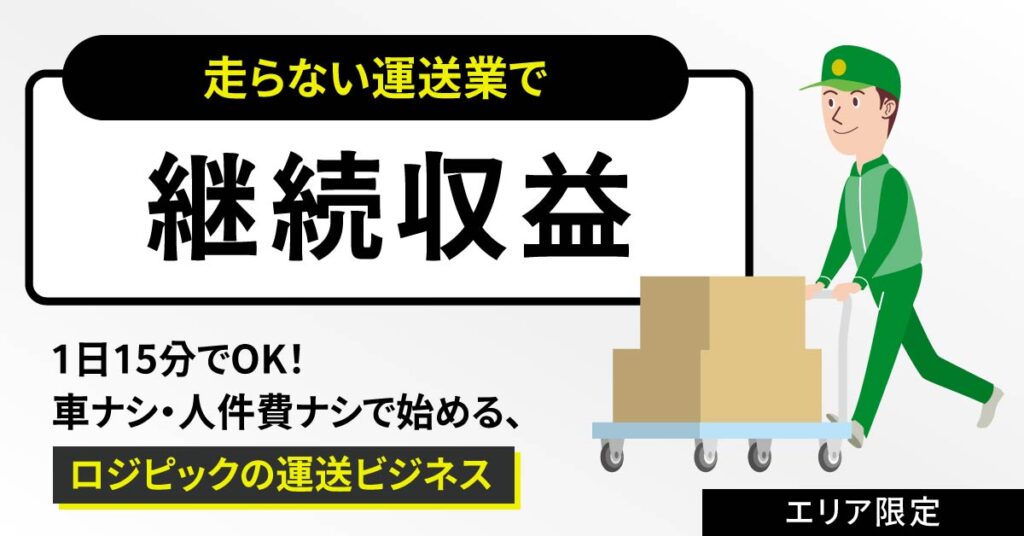 《エリア限定》走らない運送業で継続収益　1日15分でOK！車ナシ・人件費ナシで始める、ロジピックの運送ビジネス
