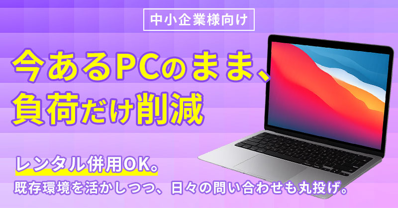 《中小企業様向け》今あるPCのまま、負荷だけ削減  レンタル併用OK。既存環境を活かしつつ、日々の問い合わせも丸投げ。