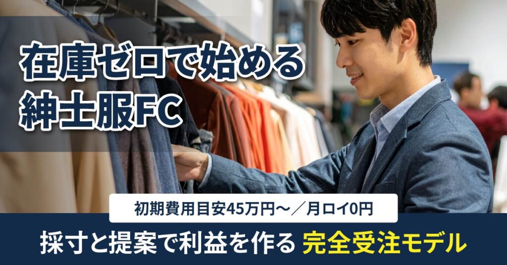 在庫ゼロで始める紳士服FCー加盟金最安45万円〜／月ロイ0円。採寸と提案で利益を作る“完全受注モデル”ー