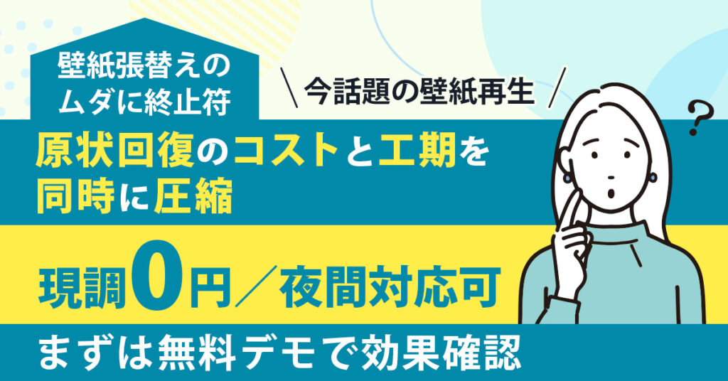 壁紙張替えのムダに終止符。ー原状回復のコストと工期を同時に圧縮。現調0円／夜間対応可、まずは無料デモで効果確認。ー