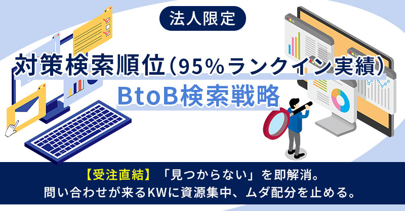 《法人限定》対策検索順位（95％ランクイン実績）BtoB検索戦略ー【受注直結】「見つからない」を即解消。問い合わせが来るKWに資源集中、ムダ配分を止める。ー