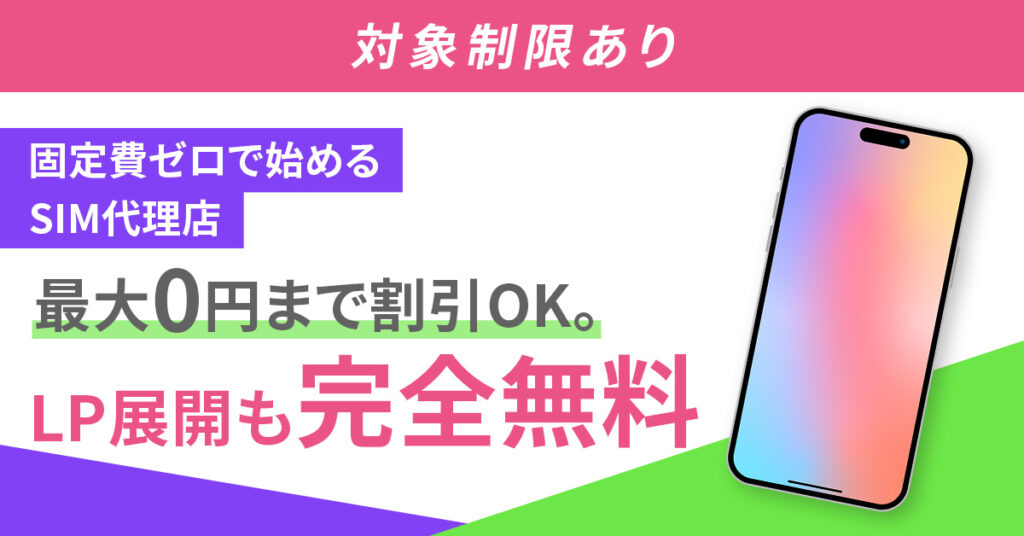 《対象制限あり》固定費ゼロで始めるSIM代理店 　―― 最大0円まで割引OK。LP展開も“完全無料”