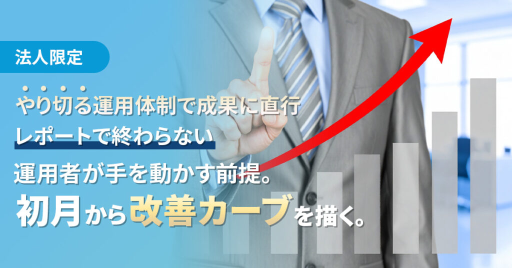 《法人限定》“やり切る”運用体制で成果に直行ー【レポートで終わらない】運用者が手を動かす前提。初月から改善カーブを描く。ー