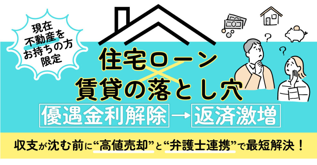 《現在不動産をお持ちの方限定》住宅ローン×賃貸の落とし穴　優遇金利解除→返済激増。収支が沈む前に“高値売却”と“弁護士連携”で最短解決。