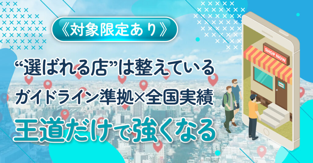 《対象限定あり》“選ばれる店”は整えている。ーガイドライン準拠×全国実績。王道だけで強くなる。ー