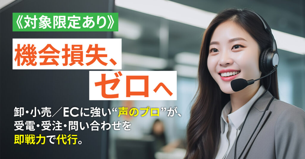 《対象限定あり》【機会損失、ゼロへ】卸・小売／ECに強い“声のプロ”が、受電・受注・問い合わせを即戦力で代行。